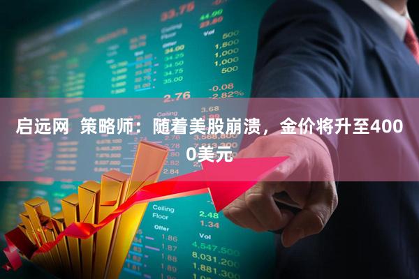 启远网  策略师：随着美股崩溃，金价将升至4000美元