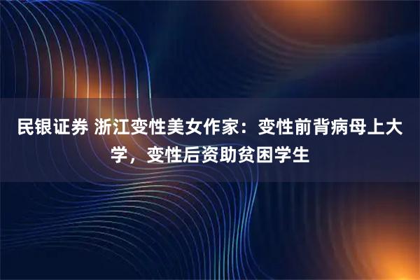 民银证券 浙江变性美女作家：变性前背病母上大学，变性后资助贫困学生