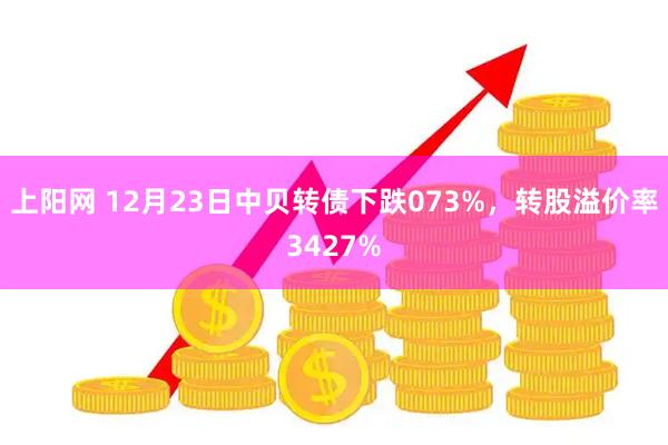 上阳网 12月23日中贝转债下跌073%，转股溢价率3427%