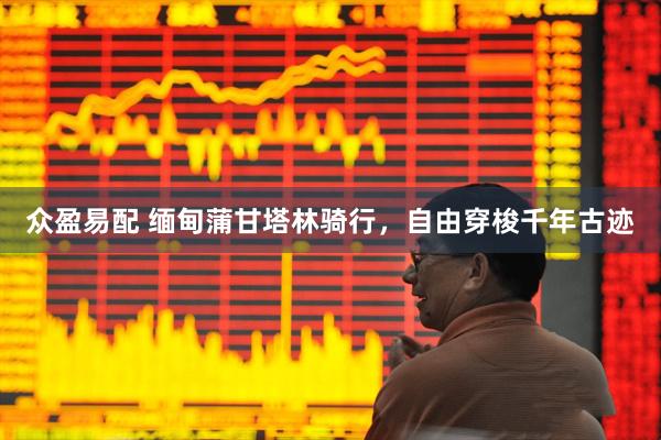 众盈易配 缅甸蒲甘塔林骑行，自由穿梭千年古迹