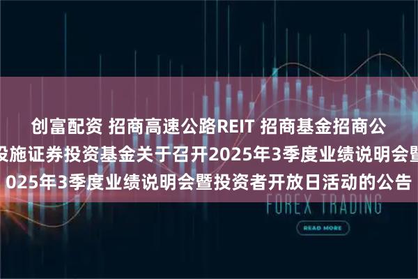 创富配资 招商高速公路REIT 招商基金招商公路高速公路封闭式基础设施证券投资基金关于召开2025年3季度业绩说明会暨投资者开放日活动的公告