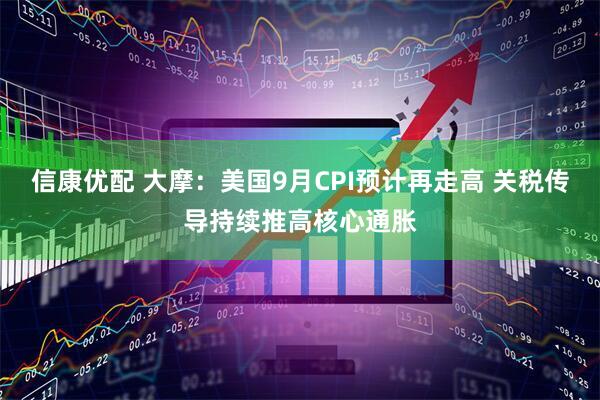 信康优配 大摩：美国9月CPI预计再走高 关税传导持续推高核心通胀